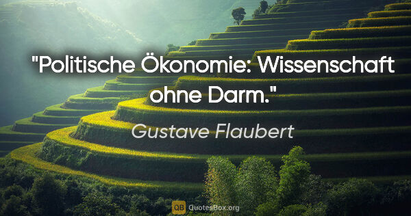 Gustave Flaubert Zitat: "Politische Ökonomie: Wissenschaft ohne Darm."
