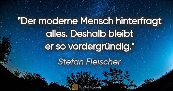 Stefan Fleischer Zitat: "Der moderne Mensch hinterfragt alles.
Deshalb bleibt er so..."