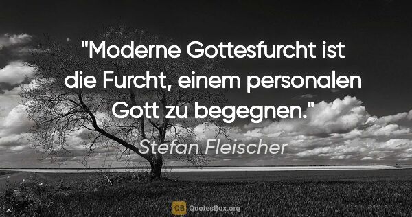 Stefan Fleischer Zitat: "Moderne Gottesfurcht ist die Furcht,
einem personalen Gott zu..."