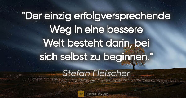 Stefan Fleischer Zitat: "Der einzig erfolgversprechende Weg in eine bessere Welt..."