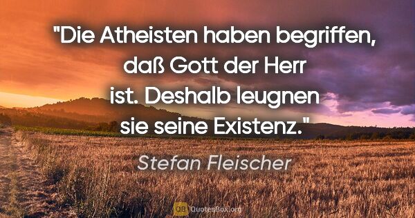 Stefan Fleischer Zitat: "Die Atheisten haben begriffen, daß Gott der Herr ist.
Deshalb..."