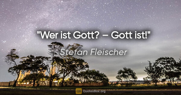 Stefan Fleischer Zitat: "Wer ist Gott? – Gott ist!"