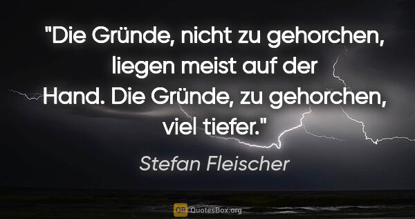 Stefan Fleischer Zitat: "Die Gründe, nicht zu gehorchen, liegen meist auf der Hand.
Die..."