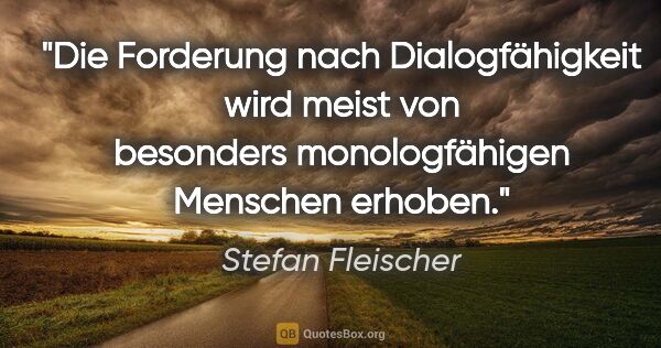 Stefan Fleischer Zitat: "Die Forderung nach Dialogfähigkeit wird meist von
besonders..."