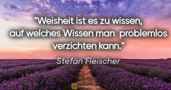 Stefan Fleischer Zitat: "Weisheit ist es zu wissen, auf welches Wissen man 
problemlos..."