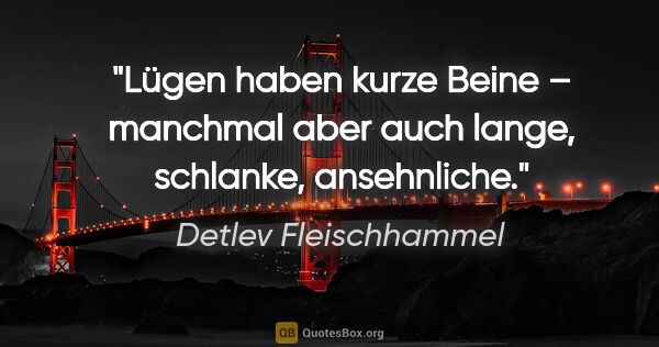 Detlev Fleischhammel Zitat: "Lügen haben kurze Beine – manchmal aber auch lange, schlanke,..."