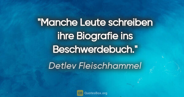 Detlev Fleischhammel Zitat: "Manche Leute schreiben ihre Biografie ins Beschwerdebuch."