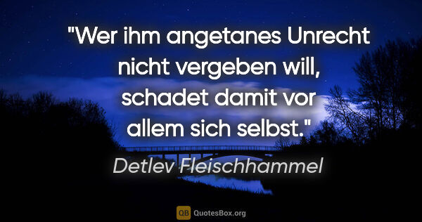 Detlev Fleischhammel Zitat: "Wer ihm angetanes Unrecht nicht vergeben will, schadet damit..."