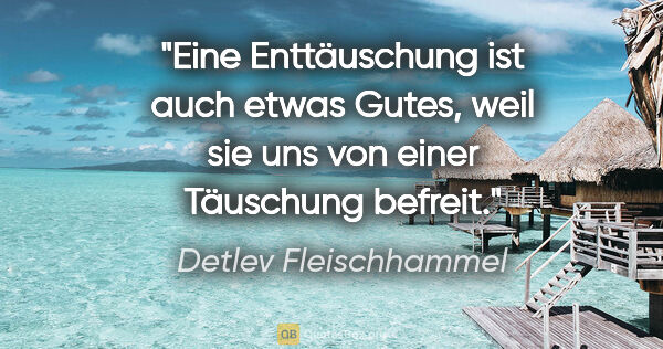 Detlev Fleischhammel Zitat: "Eine Enttäuschung ist auch etwas Gutes, weil sie uns von einer..."