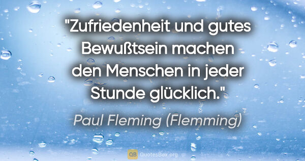Paul Fleming (Flemming) Zitat: "Zufriedenheit und gutes Bewußtsein
machen den Menschen in..."