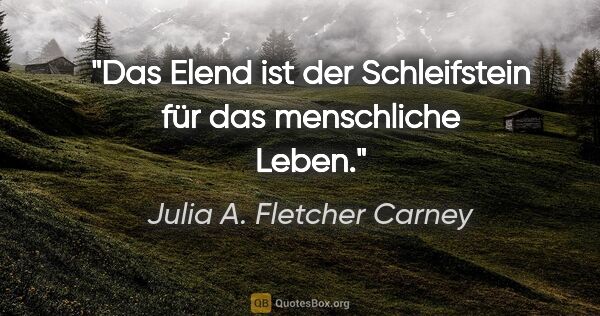 Julia A. Fletcher Carney Zitat: "Das Elend ist der Schleifstein für das menschliche Leben."