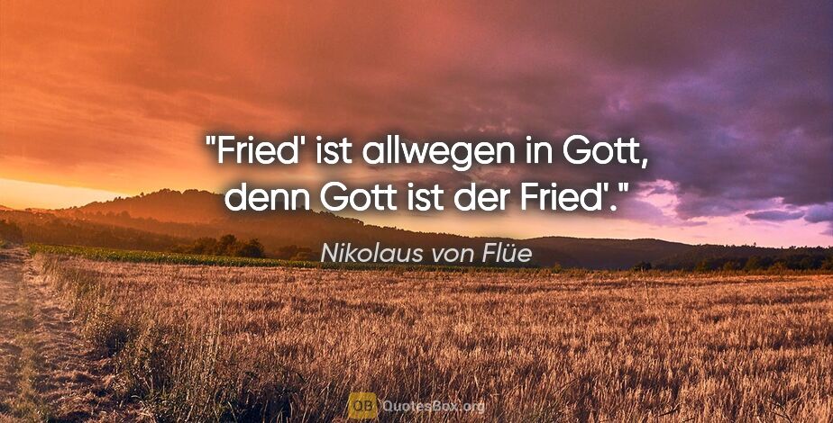 Nikolaus von Flüe Zitat: "Fried' ist allwegen in Gott, denn Gott ist der Fried'."