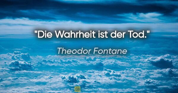 Theodor Fontane Zitat: "Die Wahrheit ist der Tod."