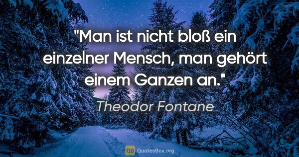Theodor Fontane Zitat: "Man ist nicht bloß ein einzelner Mensch, man gehört einem..."