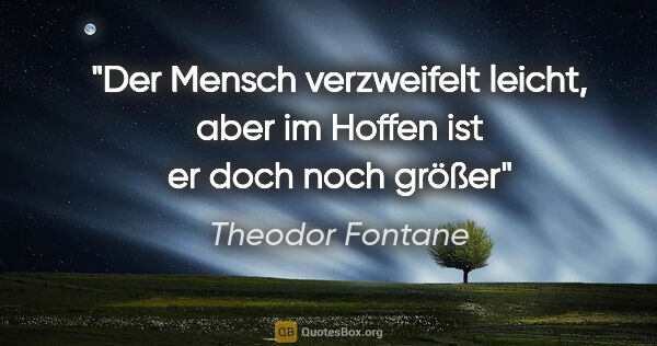 Theodor Fontane Zitat: "Der Mensch verzweifelt leicht, aber im Hoffen ist er doch noch..."