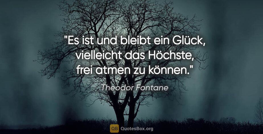 Theodor Fontane Zitat: "Es ist und bleibt ein Glück, vielleicht das Höchste, frei..."