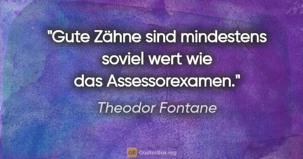 Theodor Fontane Zitat: "Gute Zähne sind mindestens soviel wert wie das Assessorexamen."