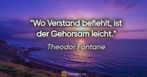 Theodor Fontane Zitat: "Wo Verstand befiehlt, ist der Gehorsam leicht."