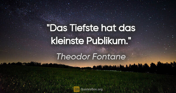 Theodor Fontane Zitat: "Das Tiefste hat das kleinste Publikum."