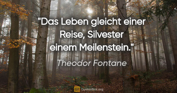Theodor Fontane Zitat: "Das Leben gleicht einer Reise, Silvester einem Meilenstein."