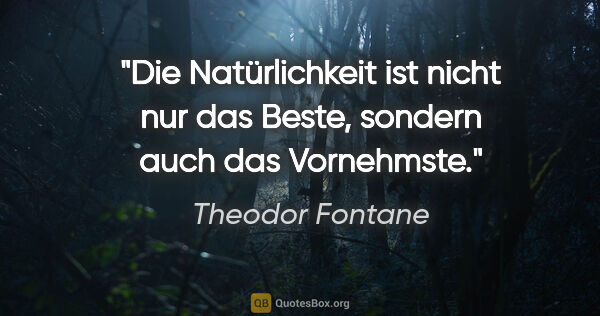 Theodor Fontane Zitat: "Die Natürlichkeit ist nicht nur das Beste,
sondern auch das..."