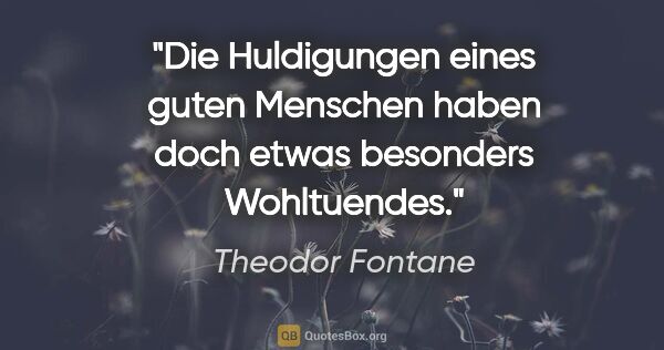 Theodor Fontane Zitat: "Die Huldigungen eines guten Menschen haben doch etwas..."