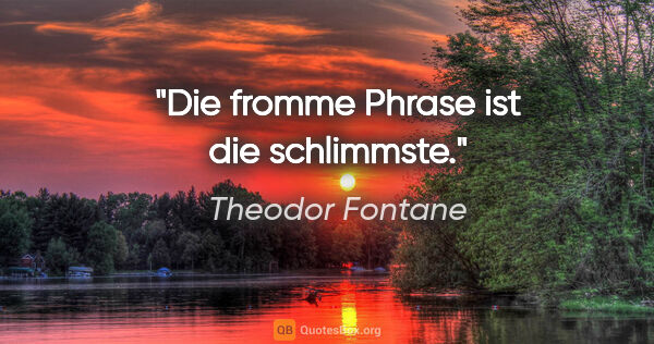 Theodor Fontane Zitat: "Die fromme Phrase ist die schlimmste."