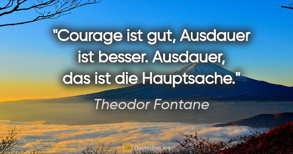 Theodor Fontane Zitat: "Courage ist gut, Ausdauer ist besser. Ausdauer, das ist die..."