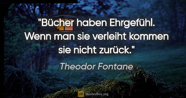 Theodor Fontane Zitat: "Bücher haben Ehrgefühl. Wenn man sie verleiht kommen sie nicht..."