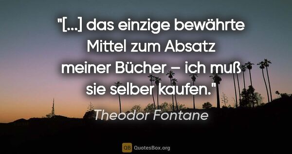 Theodor Fontane Zitat: "[...] das einzige bewährte Mittel zum Absatz meiner Bücher..."