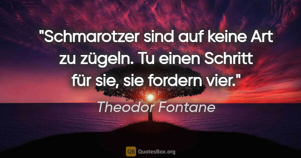 Theodor Fontane Zitat: "Schmarotzer sind auf keine Art zu zügeln.
Tu einen Schritt für..."