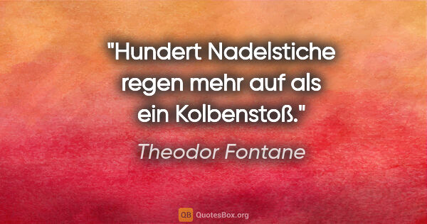 Theodor Fontane Zitat: "Hundert Nadelstiche regen mehr auf als ein Kolbenstoß."