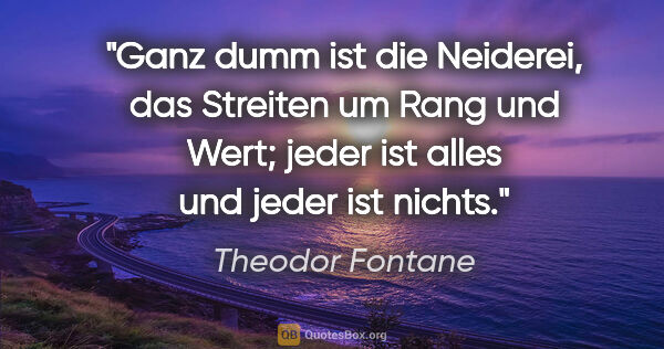 Theodor Fontane Zitat: "Ganz dumm ist die Neiderei, das Streiten um Rang und..."