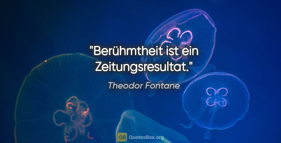 Theodor Fontane Zitat: "Berühmtheit ist ein Zeitungsresultat."