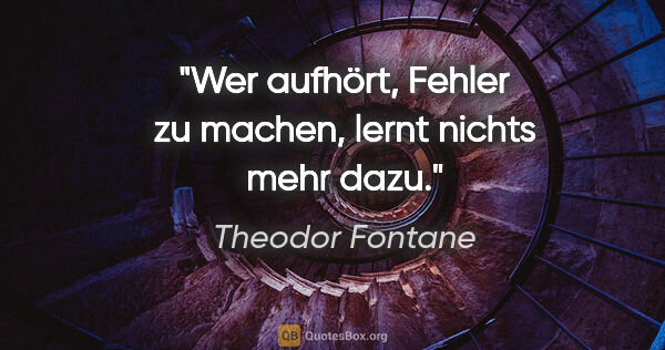 Theodor Fontane Zitat: "Wer aufhört, Fehler zu machen, lernt nichts mehr dazu."