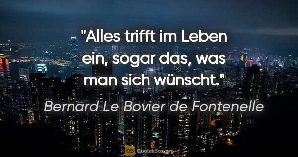 Bernard Le Bovier de Fontenelle Zitat: "Alles trifft im Leben ein, sogar das, was man sich wünscht."