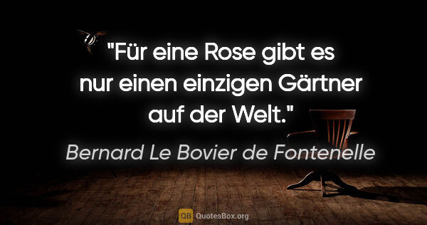 Bernard Le Bovier de Fontenelle Zitat: "Für eine Rose gibt es nur einen einzigen Gärtner auf der Welt."