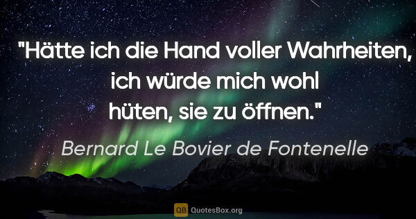 Bernard Le Bovier de Fontenelle Zitat: "Hätte ich die Hand voller Wahrheiten, ich würde mich wohl..."