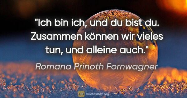 Romana Prinoth Fornwagner Zitat: "Ich bin ich, und du bist du. Zusammen können wir vieles tun,..."