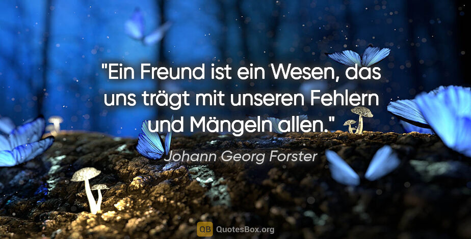 Johann Georg Forster Zitat: "Ein Freund ist ein Wesen, das uns trägt mit unseren Fehlern..."