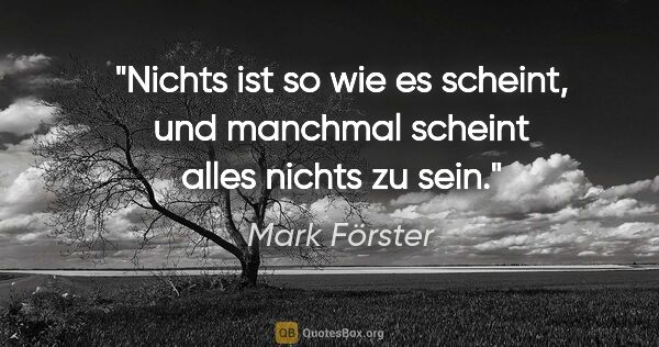 Mark Förster Zitat: "Nichts ist so wie es scheint, und manchmal scheint alles..."