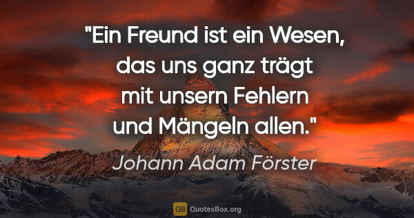Johann Adam Förster Zitat: "Ein Freund ist ein Wesen, das uns ganz trägt mit unsern..."