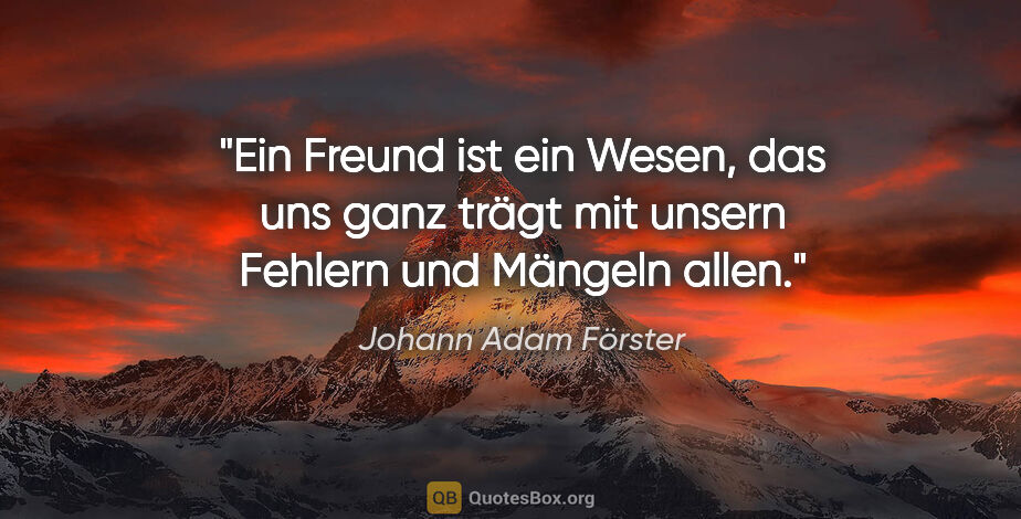 Johann Adam Förster Zitat: "Ein Freund ist ein Wesen, das uns ganz trägt mit unsern..."