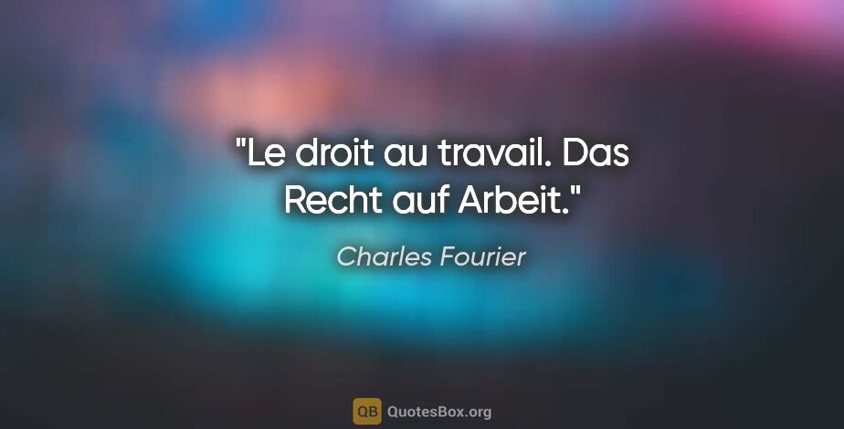 Charles Fourier Zitat: "Le droit au travail.
Das Recht auf Arbeit."