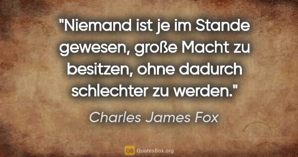 Charles James Fox Zitat: "Niemand ist je im Stande gewesen, große Macht zu..."