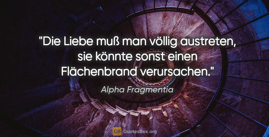 Alpha Fragmentia Zitat: "Die Liebe muß man völlig austreten, sie könnte sonst einen..."