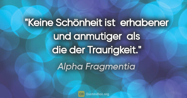 Alpha Fragmentia Zitat: "Keine Schönheit ist 

erhabener und anmutiger 

als die der..."