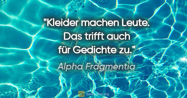 Alpha Fragmentia Zitat: "Kleider machen Leute.
Das trifft auch für Gedichte zu."