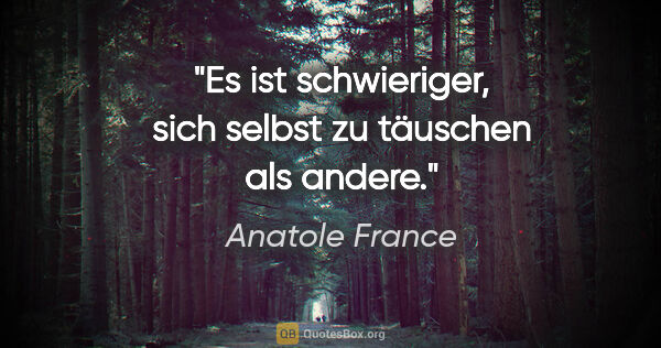 Anatole France Zitat: "Es ist schwieriger, sich selbst zu täuschen als andere."