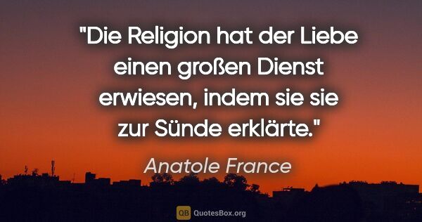 Anatole France Zitat: "Die Religion hat der Liebe einen großen Dienst erwiesen, indem..."